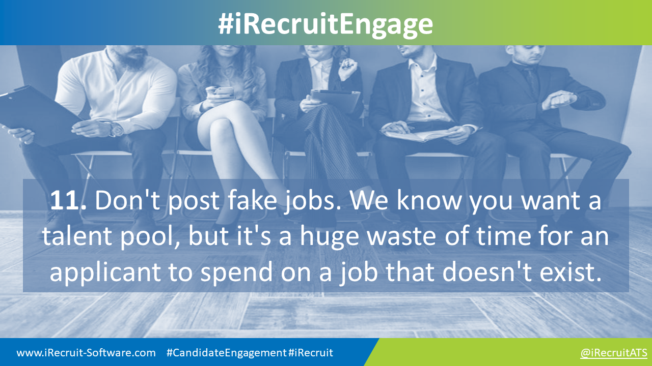 11. Don't post fake jobs. We know you want a talent pool, but it's a huge waste of time for an applicant to spend on a job that doesn't exist.