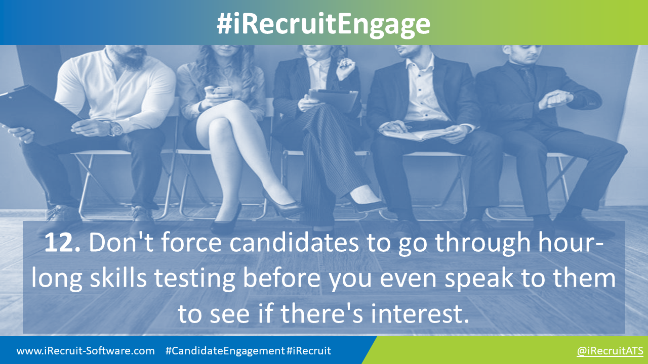 12. Don't force candidates to go through hour-long skills testing before you even speak to them to see if there's interest.