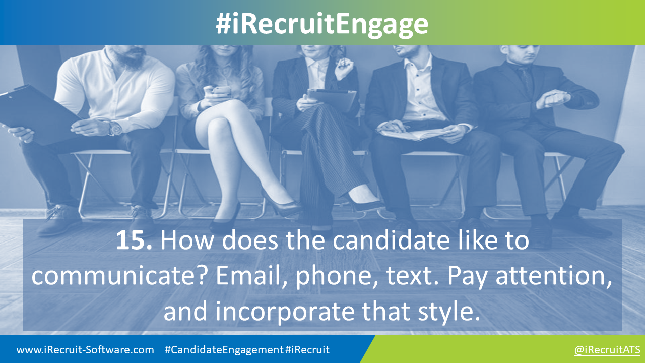 15. How does the candidate like to communicate? Email, phone, text. Pay attention, and incorporate that style.