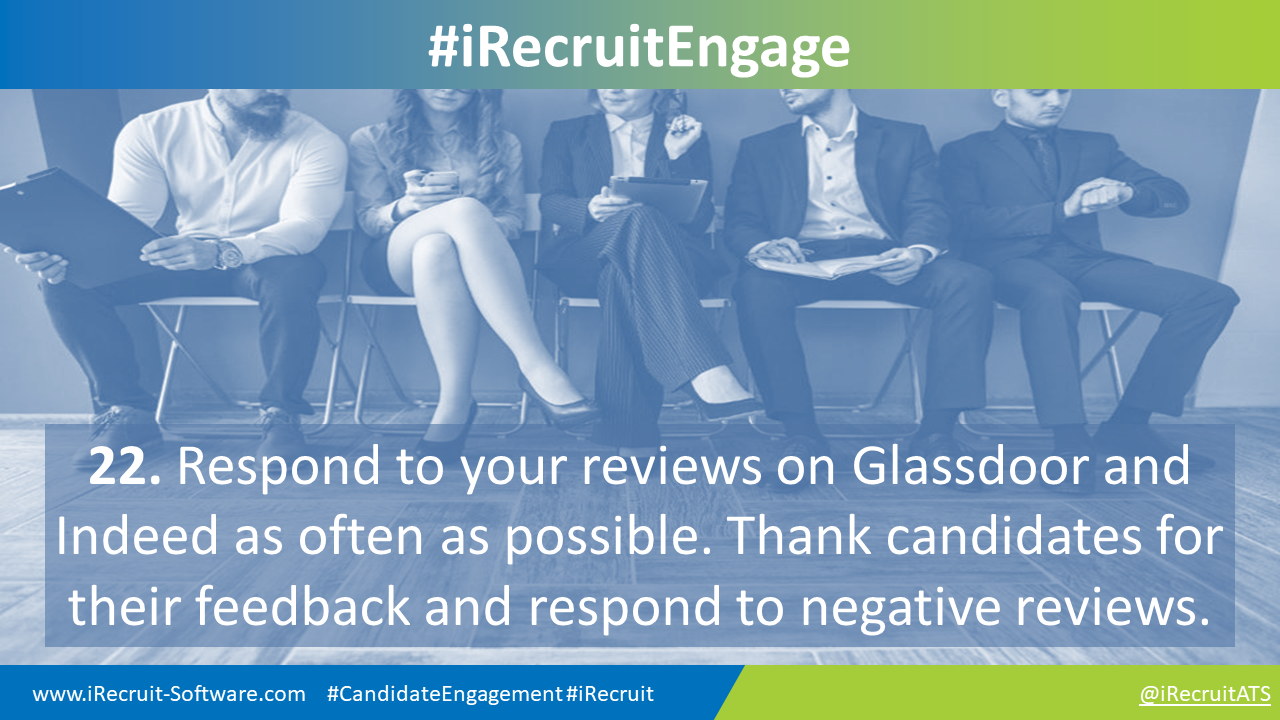 22. Respond to your reviews on Glassdoor and  Indeed as often as possible. Thank candidates for their feedback and respond to negative reviews.